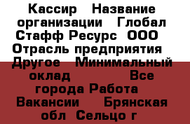 Кассир › Название организации ­ Глобал Стафф Ресурс, ООО › Отрасль предприятия ­ Другое › Минимальный оклад ­ 25 000 - Все города Работа » Вакансии   . Брянская обл.,Сельцо г.